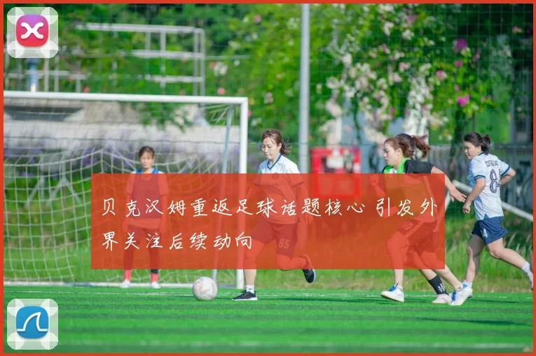 贝克汉姆重返足球话题核心 引发外界关注后续动向