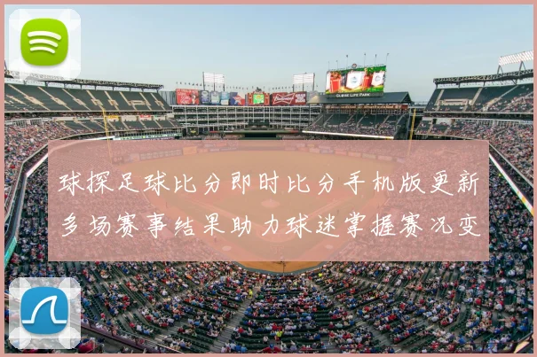 球探足球比分即时比分手机版更新多场赛事结果助力球迷掌握赛况变化