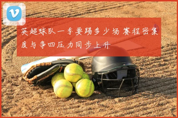 英超球队一季要踢多少场 赛程密集度与争四压力同步上升