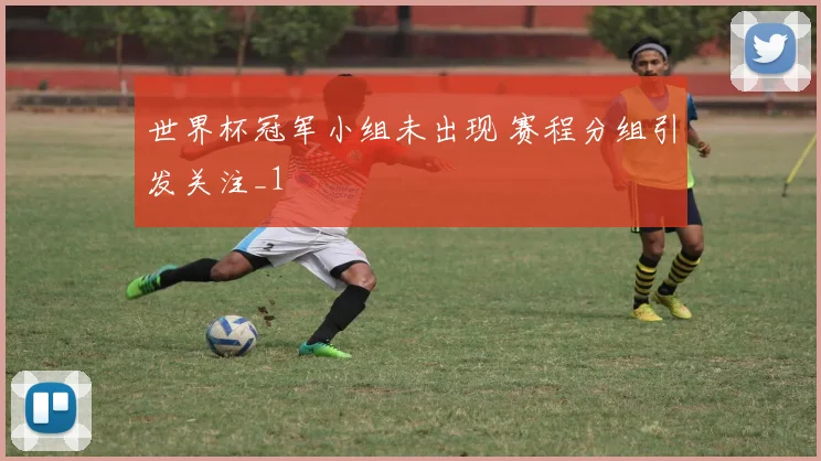 世界杯冠军小组未出现 赛程分组引发关注_1