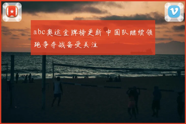 abc奥运金牌榜更新 中国队继续领跑争夺战备受关注