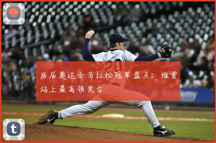 历届奥运会马拉松冠军盘点：谁曾站上最高领奖台
