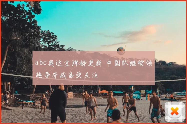 abc奥运金牌榜更新 中国队继续领跑争夺战备受关注