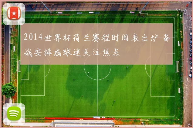 2014世界杯荷兰赛程时间表出炉 备战安排成球迷关注焦点